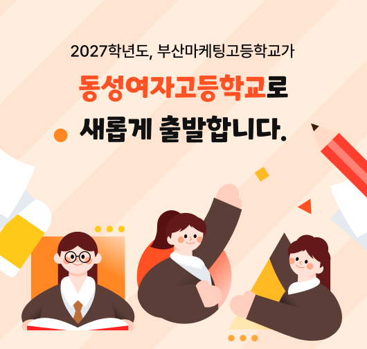 2027학년도, 부산마케팅고등학교가 동성여자고등학교로 새롭게 출발합니다.