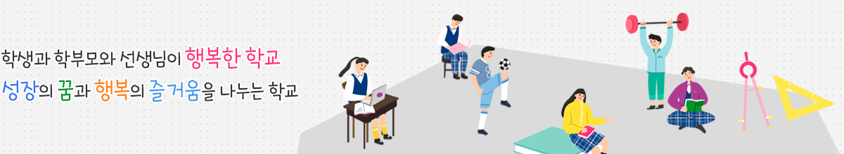학생과 학부모와 선생님이 행복한 학교 꿈과 희망을 실현시켜 미래를 준비하는 즐거운 학교