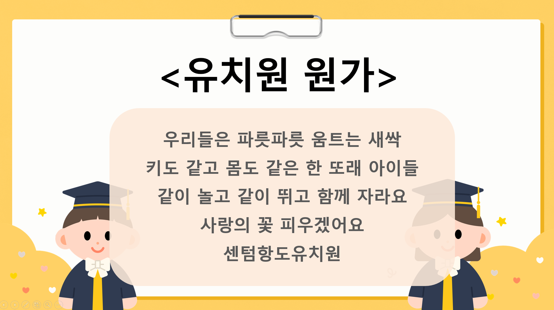 우리들은 파릇파릇 움트는 새싹
키도 같고 몸도 같은 한 또래 아이들
같이 놀고 같이 뛰고 함께 자라요
사랑의 꽃 피우겠어요
센텀항도유치원