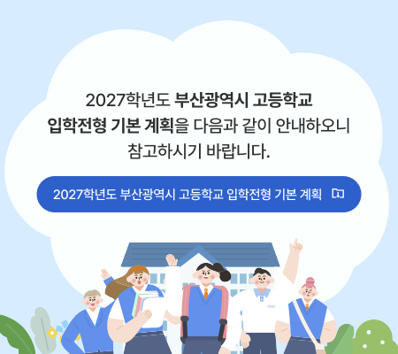 o 2027학년도 부산광역시 고등학교 입학전형 기본 계획을 다음과 같이 안내하오니 참고하시기 바랍니다.- 2027학년도 부산광역시 고등학교 입학전형 기본 계획
