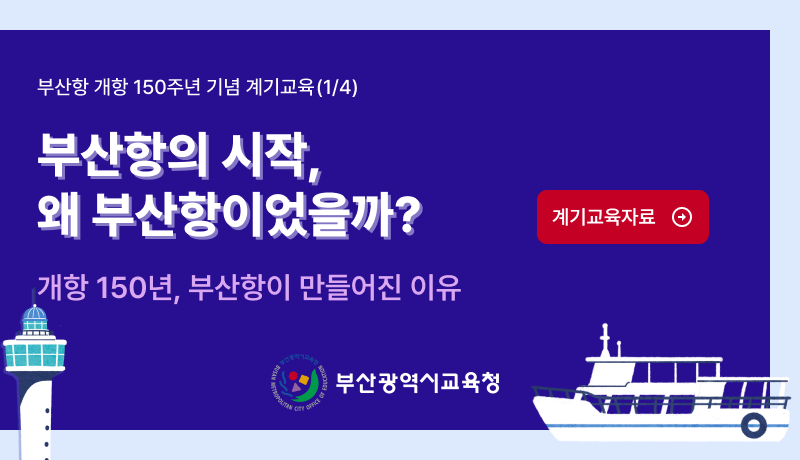 부산항 개항 150주년 기념 계기교육 1 4부산항의 시작왜 부산항이었을까계기교육자료개항 150년 부산항이 만들어진 이유부산광역시교육청
