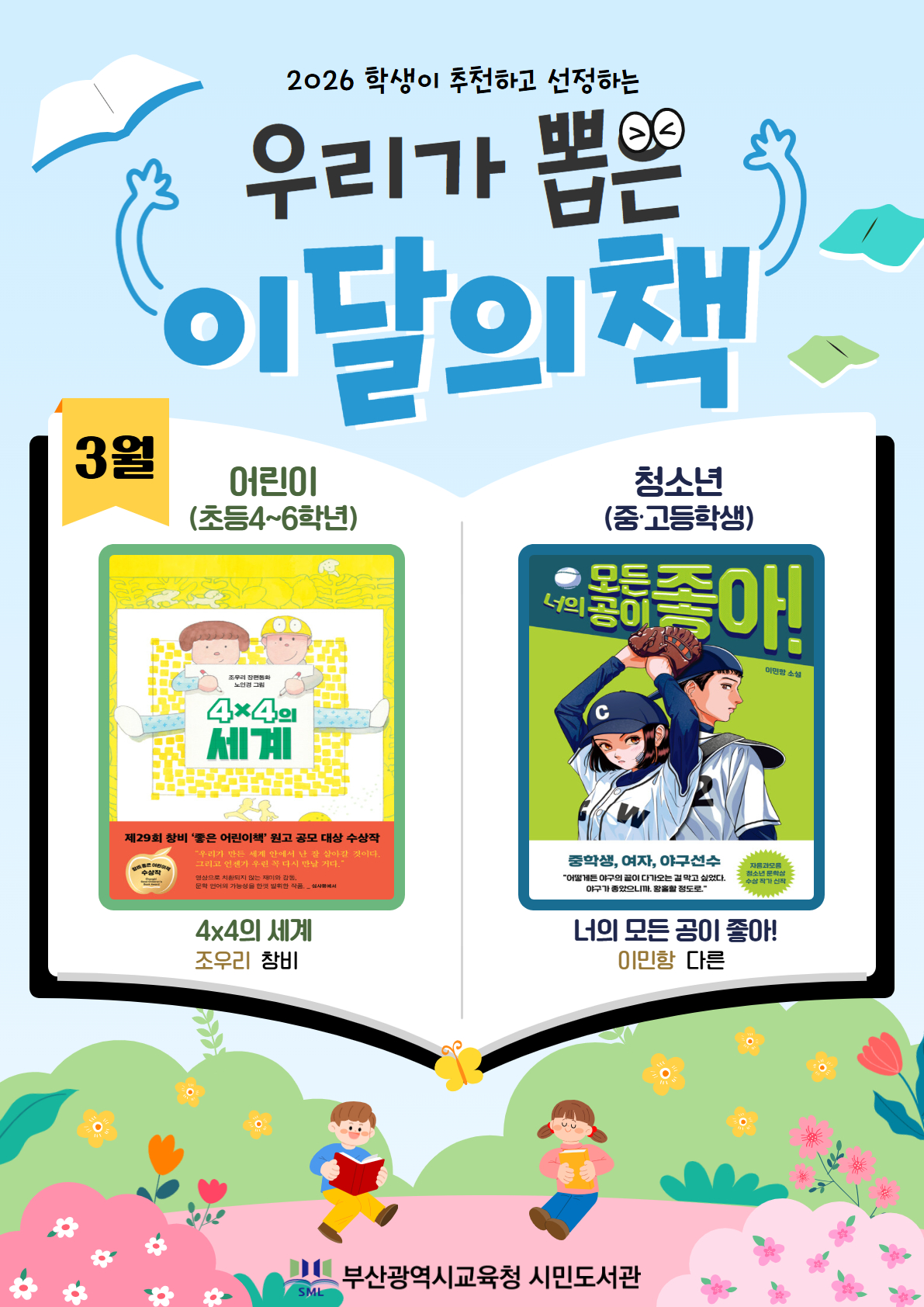 2026 학생이 추천하고 선정하는 우리가 뽑은 이달의 책 3월 어린이(초등4~6학년) 4x4의 세계 조우리 창비 청소년(중고등학생) 너의 모든 공이 좋아! 이민향 다른 부산광역시교육청 시민도서관