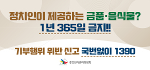 <p>정치인이 제공하는 금품, 음식물? 1년 365일 금지!! 기부행위 위반 신고 국번없이 1390 중앙선거관리위원회</p>